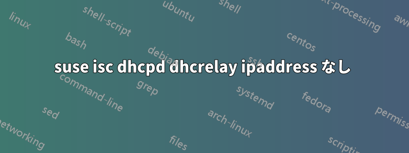 suse isc dhcpd dhcrelay ipaddress なし