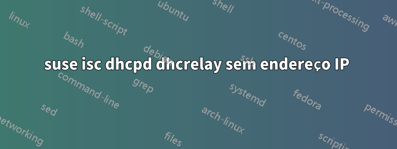 suse isc dhcpd dhcrelay sem endereço IP