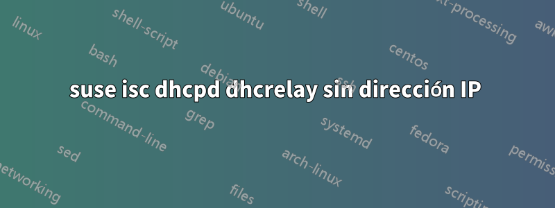 suse isc dhcpd dhcrelay sin dirección IP