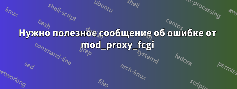 Нужно полезное сообщение об ошибке от mod_proxy_fcgi