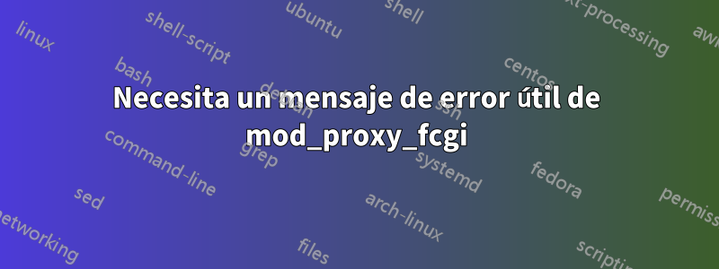 Necesita un mensaje de error útil de mod_proxy_fcgi