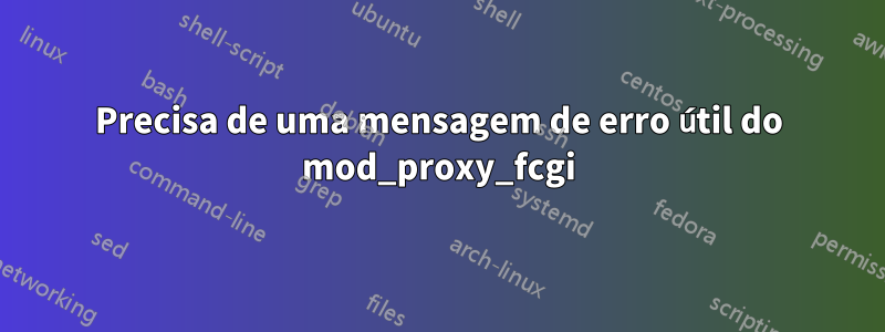 Precisa de uma mensagem de erro útil do mod_proxy_fcgi