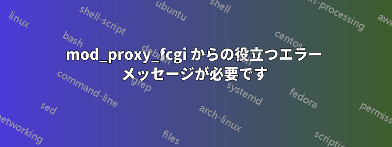 mod_proxy_fcgi からの役立つエラー メッセージが必要です