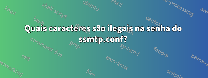 Quais caracteres são ilegais na senha do ssmtp.conf?