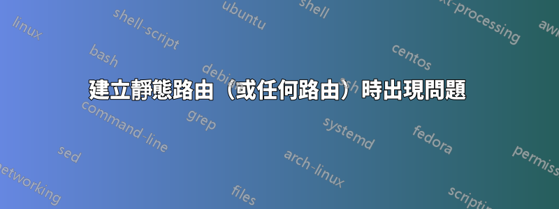 建立靜態路由（或任何路由）時出現問題