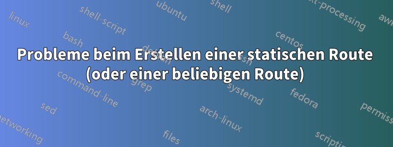 Probleme beim Erstellen einer statischen Route (oder einer beliebigen Route)