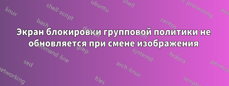 Экран блокировки групповой политики не обновляется при смене изображения