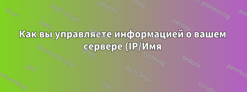 Как вы управляете информацией о вашем сервере (IP/Имя)