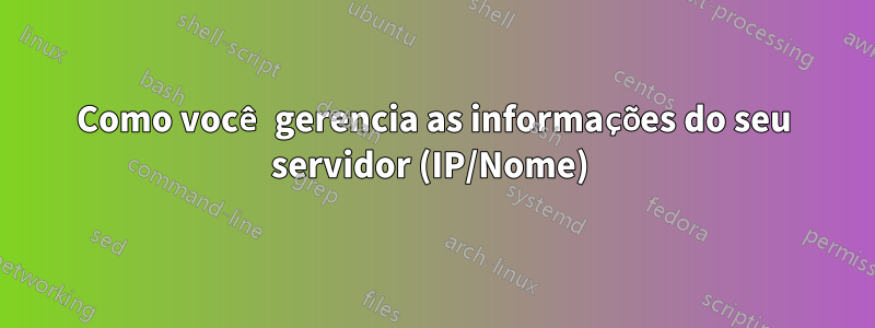 Como você gerencia as informações do seu servidor (IP/Nome) 