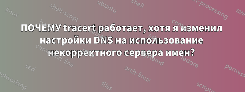 ПОЧЕМУ tracert работает, хотя я изменил настройки DNS на использование некорректного сервера имен?