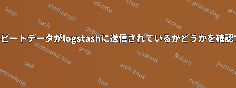 ファイルビートデータがlogstashに送信されているかどうかを確認する方法