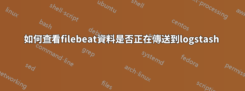 如何查看filebeat資料是否正在傳送到logstash