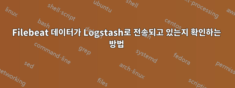 Filebeat 데이터가 Logstash로 전송되고 있는지 확인하는 방법