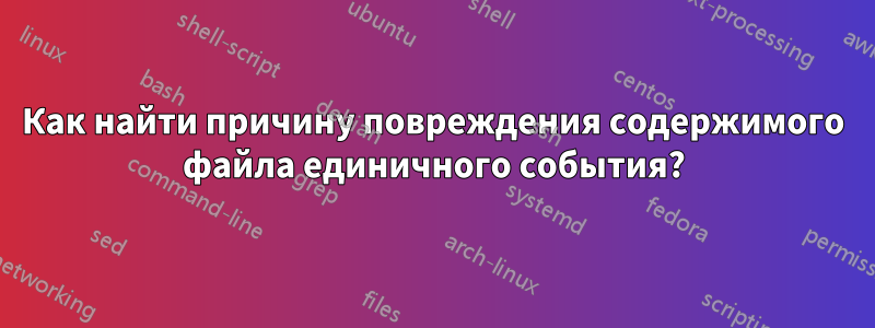 Как найти причину повреждения содержимого файла единичного события?