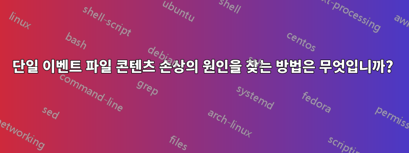 단일 이벤트 파일 콘텐츠 손상의 원인을 찾는 방법은 무엇입니까?