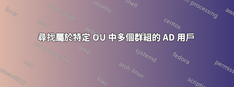 尋找屬於特定 OU 中多個群組的 AD 用戶