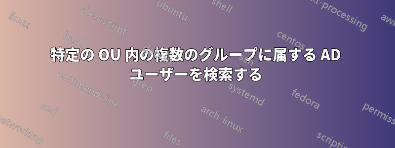 特定の OU 内の複数のグループに属する AD ユーザーを検索する