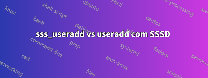 sss_useradd vs useradd com SSSD