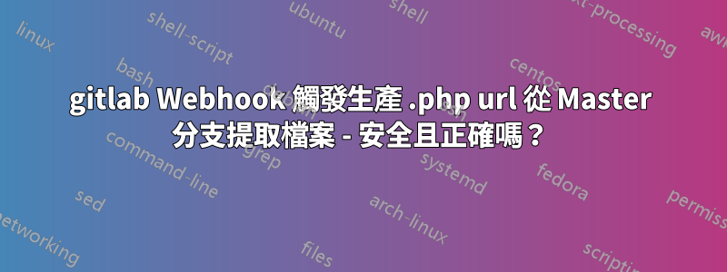 gitlab Webhook 觸發生產 .php url 從 Master 分支提取檔案 - 安全且正確嗎？