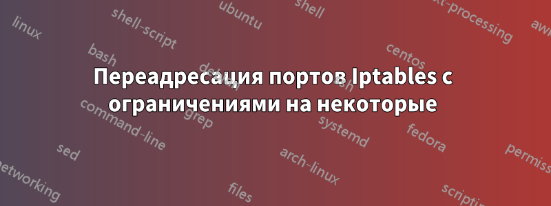 Переадресация портов Iptables с ограничениями на некоторые