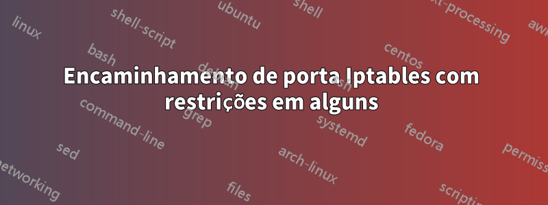 Encaminhamento de porta Iptables com restrições em alguns