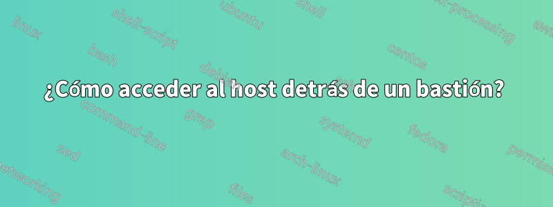 ¿Cómo acceder al host detrás de un bastión?