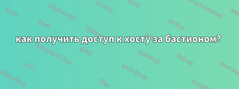 как получить доступ к хосту за бастионом?