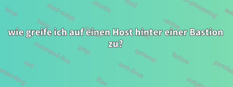 wie greife ich auf einen Host hinter einer Bastion zu?