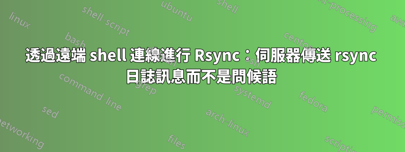 透過遠端 shell 連線進行 Rsync：伺服器傳送 rsync 日誌訊息而不是問候語