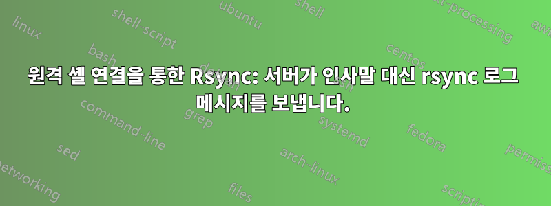 원격 셸 연결을 통한 Rsync: 서버가 인사말 대신 rsync 로그 메시지를 보냅니다.