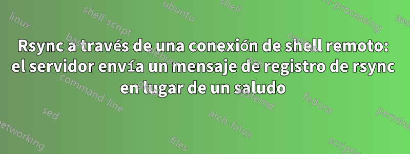 Rsync a través de una conexión de shell remoto: el servidor envía un mensaje de registro de rsync en lugar de un saludo