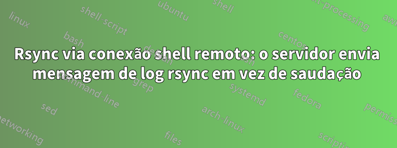 Rsync via conexão shell remoto: o servidor envia mensagem de log rsync em vez de saudação