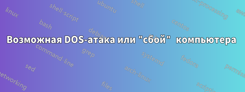 Возможная DOS-атака или "сбой" компьютера