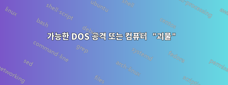 가능한 DOS 공격 또는 컴퓨터 "괴물"