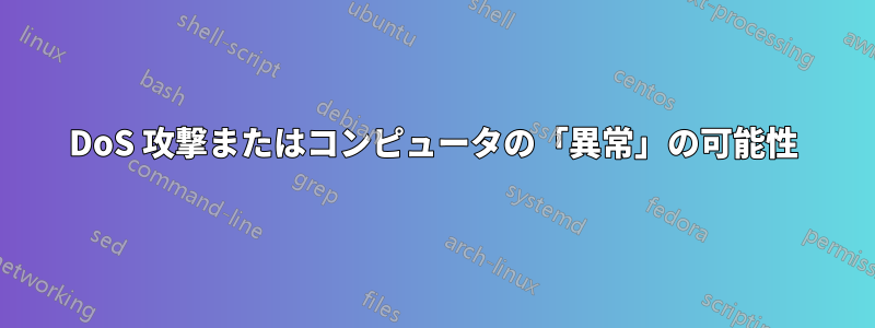 DoS 攻撃またはコンピュータの「異常」の可能性