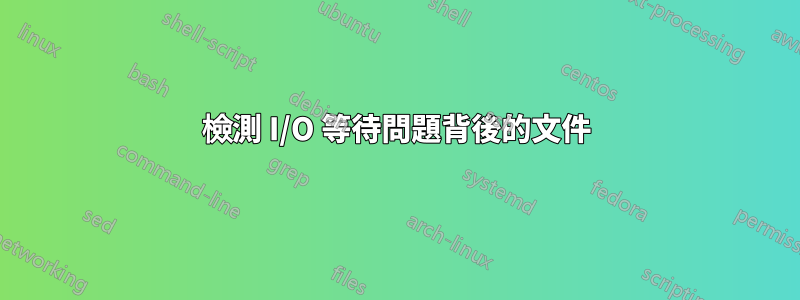 檢測 I/O 等待問題背後的文件