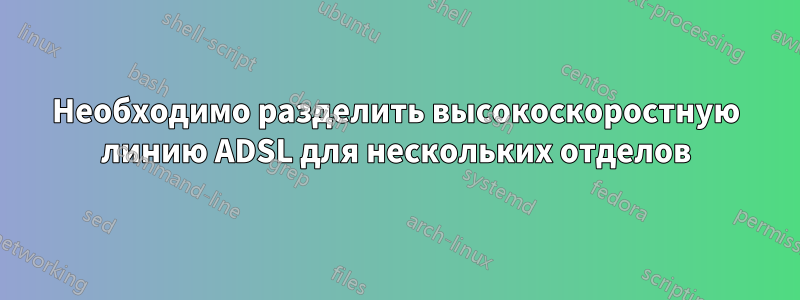 Необходимо разделить высокоскоростную линию ADSL для нескольких отделов