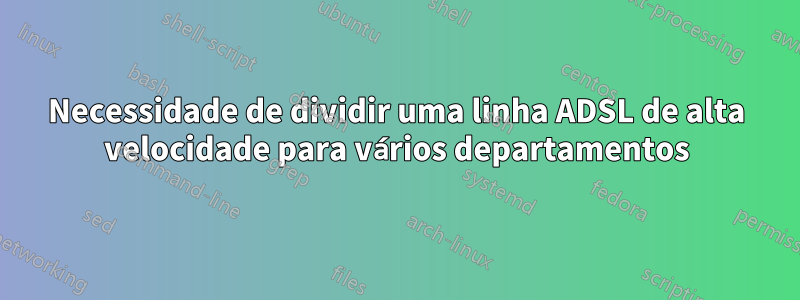 Necessidade de dividir uma linha ADSL de alta velocidade para vários departamentos