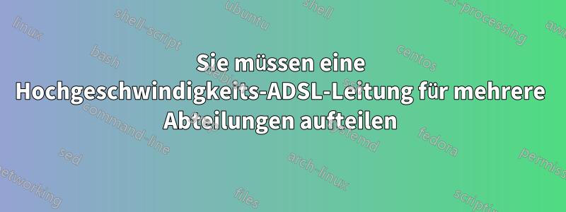 Sie müssen eine Hochgeschwindigkeits-ADSL-Leitung für mehrere Abteilungen aufteilen