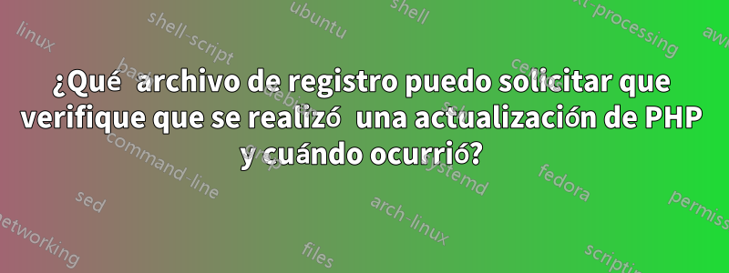 ¿Qué archivo de registro puedo solicitar que verifique que se realizó una actualización de PHP y cuándo ocurrió?