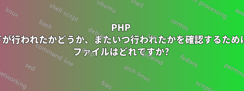 PHP のアップグレードが行われたかどうか、またいつ行われたかを確認するために要求できるログ ファイルはどれですか?