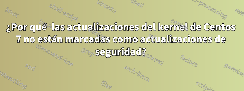 ¿Por qué las actualizaciones del kernel de Centos 7 no están marcadas como actualizaciones de seguridad?