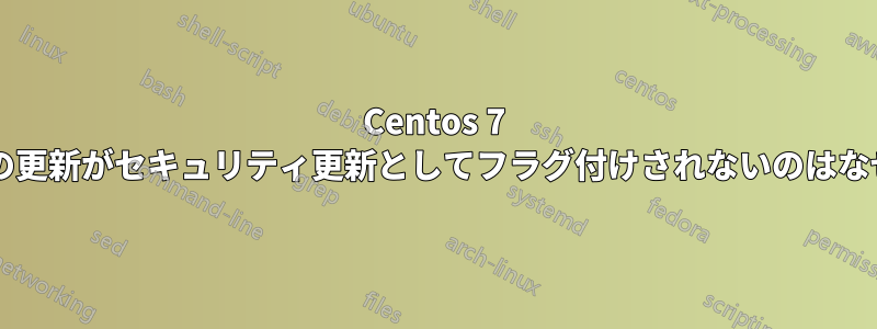 Centos 7 カーネルの更新がセキュリティ更新としてフラグ付けされないのはなぜですか?