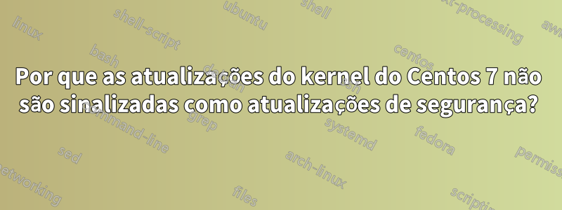 Por que as atualizações do kernel do Centos 7 não são sinalizadas como atualizações de segurança?