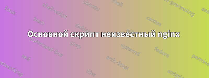 Основной скрипт неизвестный nginx