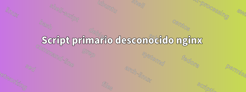 Script primario desconocido nginx