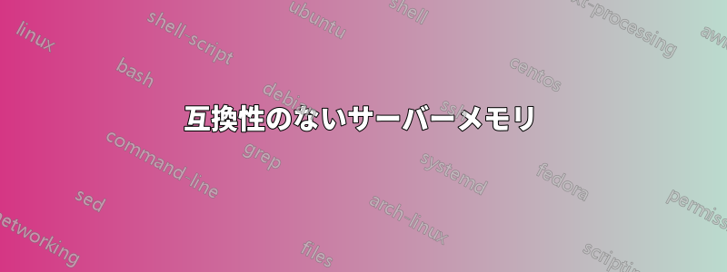 互換性のないサーバーメモリ