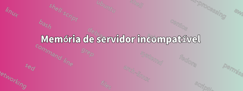 Memória de servidor incompatível