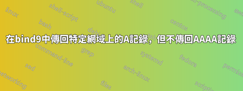 在bind9中傳回特定網域上的A記錄，但不傳回AAAA記錄