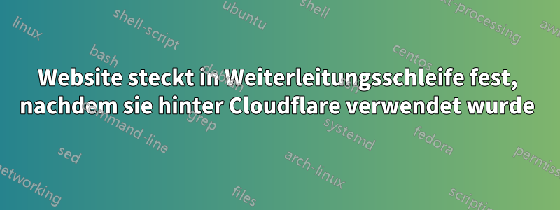 Website steckt in Weiterleitungsschleife fest, nachdem sie hinter Cloudflare verwendet wurde